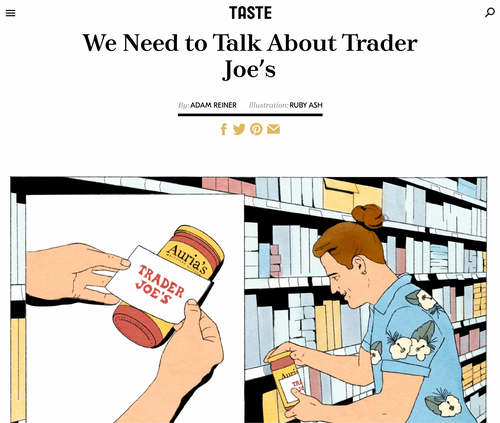 <h5>TASTE: April 1st, 2024</h5><p>We Need to Talk About Trader Joe's</p><p>Behind the bubbly cashiers in Hawaiian shirts, craveable <br/>snacks, and bargain-basement prices are questionable business practices...</p>